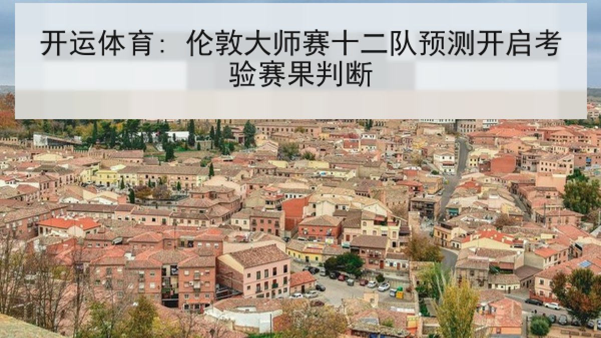开运体育: 伦敦大师赛十二队预测开启考验赛果判断