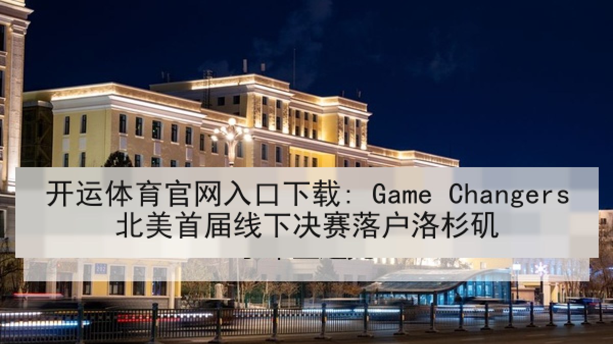 开运体育官网入口下载: Game Changers北美首届线下决赛落户洛杉矶