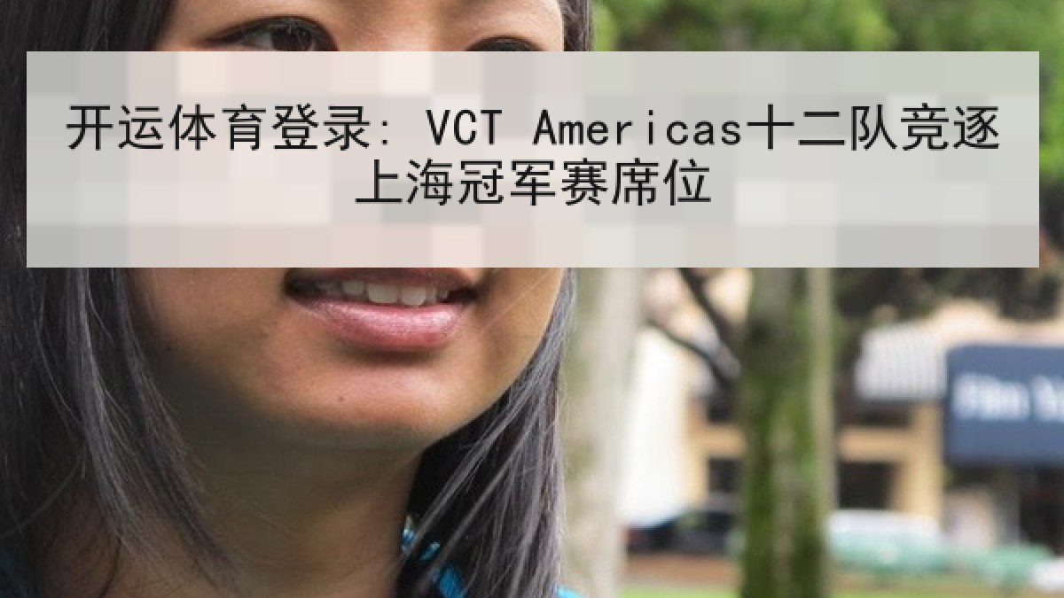 开运体育登录: VCT Americas十二队竞逐上海冠军赛席位