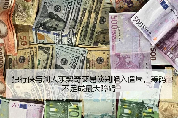 独行侠与湖人东契奇交易谈判陷入僵局，筹码不足成最大障碍