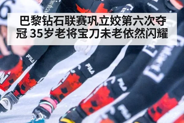 巴黎钻石联赛巩立姣第六次夺冠 35岁老将宝刀未老依然闪耀